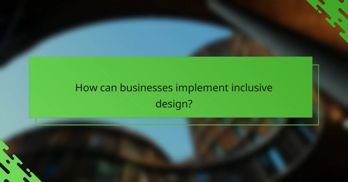 How can businesses implement inclusive design?
