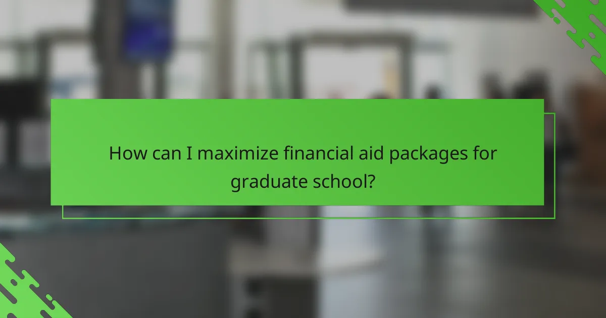 How can I maximize financial aid packages for graduate school?