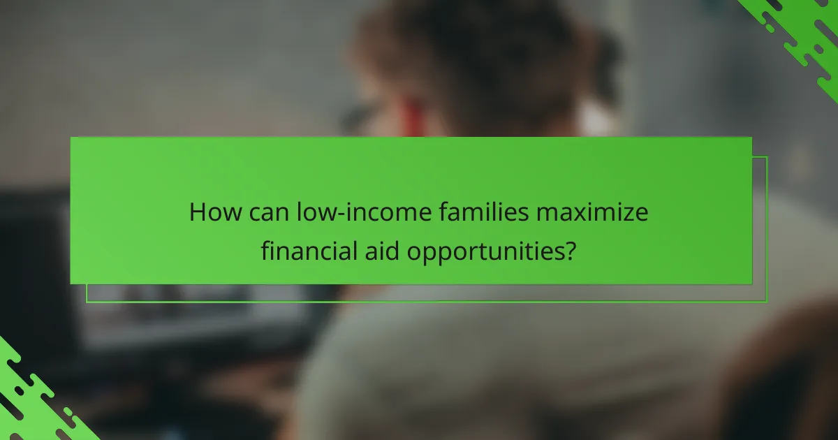 How can low-income families maximize financial aid opportunities?