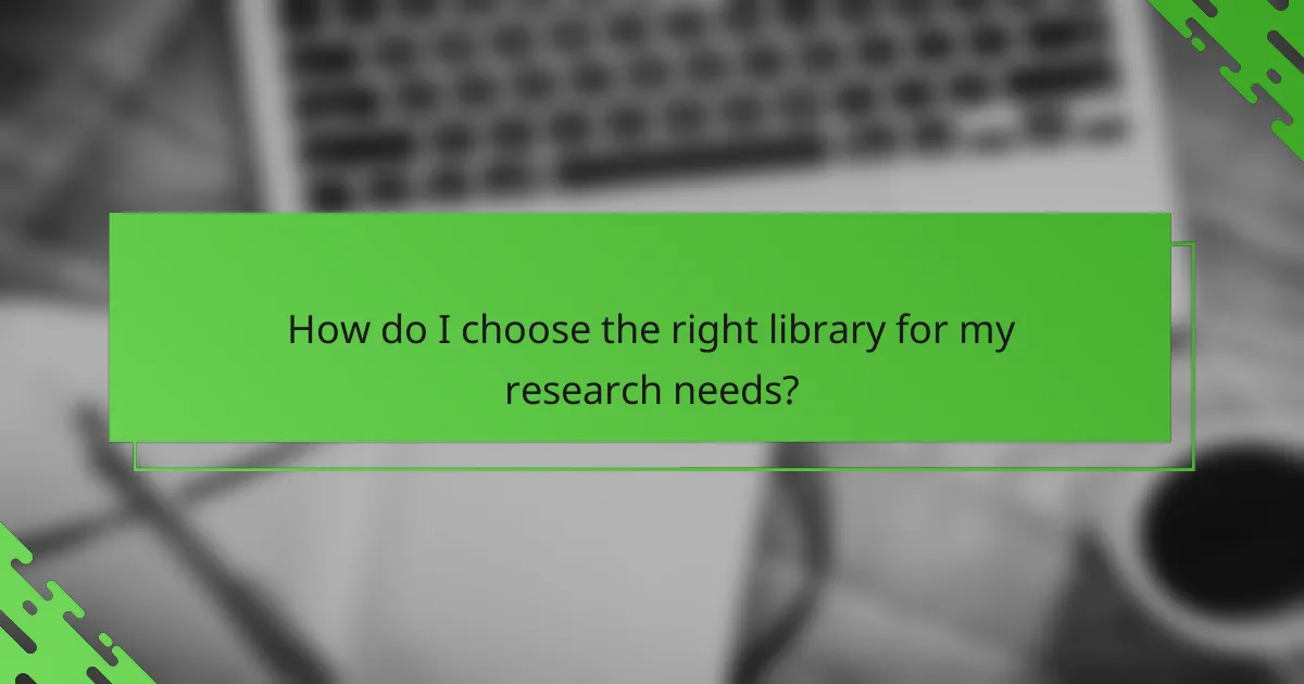 How do I choose the right library for my research needs?