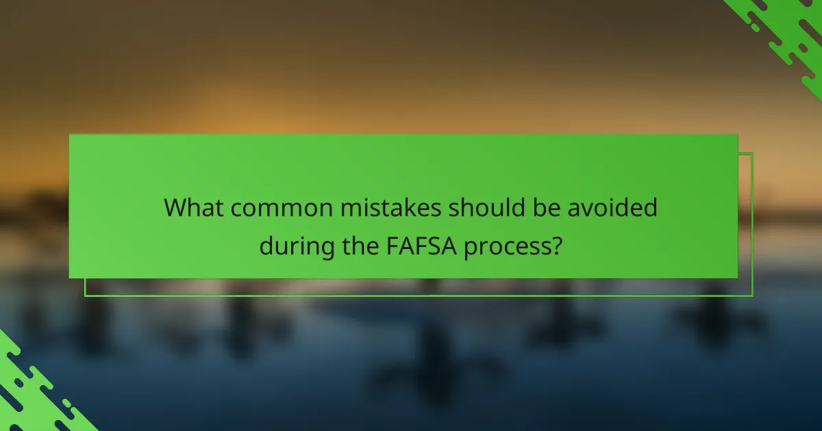 What common mistakes should be avoided during the FAFSA process?